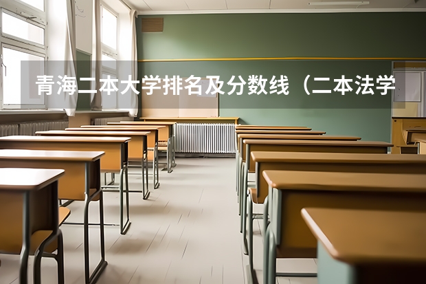 青海二本大学排名及分数线（二本法学院排名）