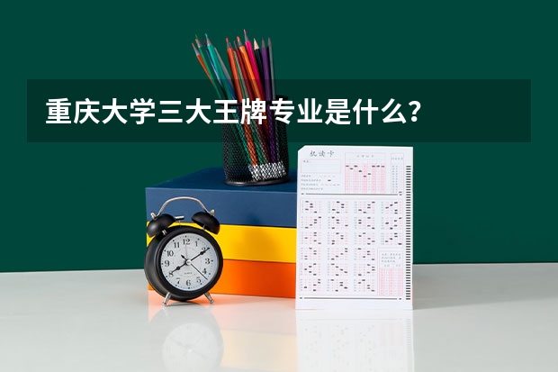 重庆大学三大王牌专业是什么？