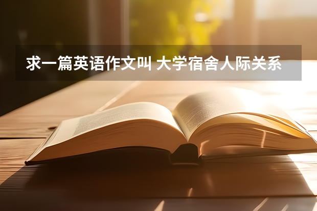 求一篇英语作文叫 大学宿舍人际关系 150字以上 高考英语优秀话题作文素材三篇