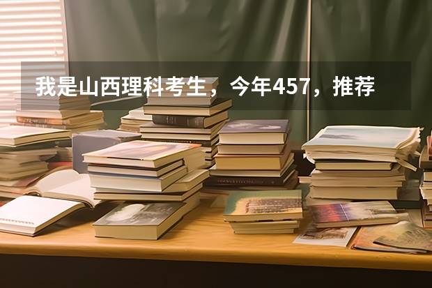 我是山西理科考生，今年457，推荐几个三本可以上的。谢谢 全国比较好的三本院校