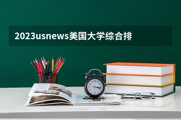 2023usnews美国大学综合排名（usnews美国大学排名出炉）