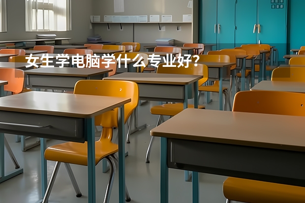 女生学电脑学什么专业好？