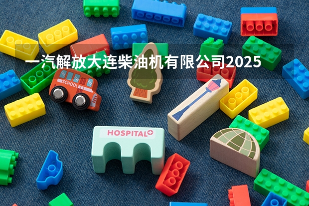 一汽解放大连柴油机有限公司2025年解体吗