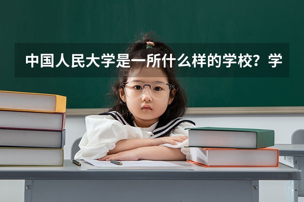 中国人民大学是一所什么样的学校？学校的哪个专业比较好？