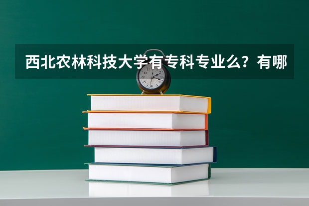 西北农林科技大学有专科专业么？有哪些，录取分数线大概是多少。