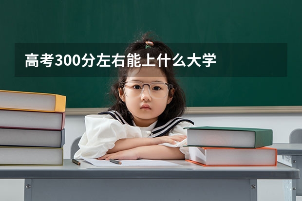 高考300分左右能上什么大学