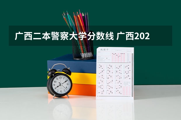 广西二本警察大学分数线 广西2023高考二本分数线