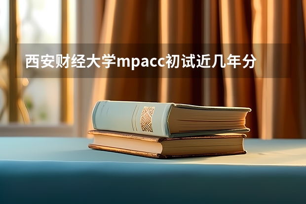 西安财经大学mpacc初试近几年分数线是多少,考研难度高吗?