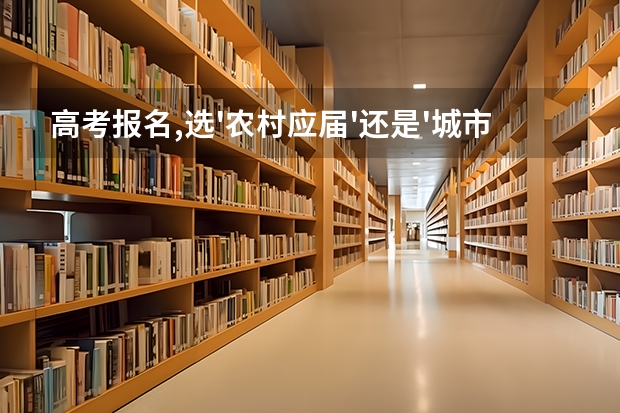 高考报名,选'农村应届'还是'城市应届'?我是农村非农业户口!（高考报名的条件）