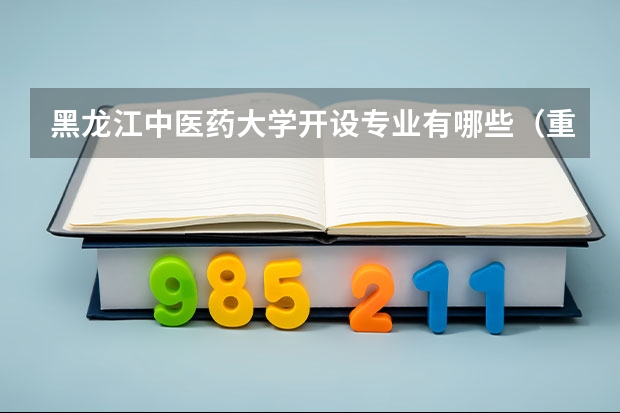 黑龙江中医药大学开设专业有哪些（重点学科介绍）