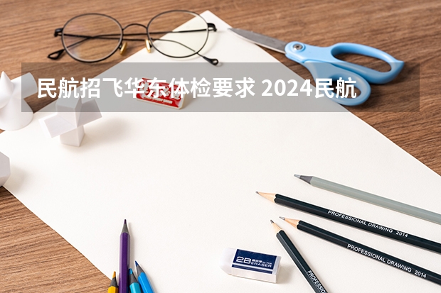 民航招飞华东体检要求 2024民航招飞体检时间