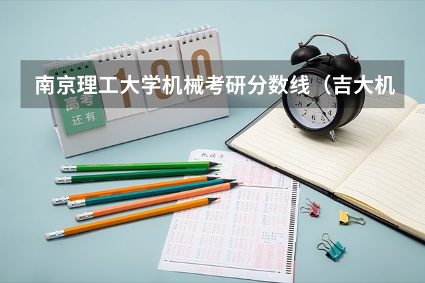 南京理工大学机械考研分数线（吉大机械考研分数线）