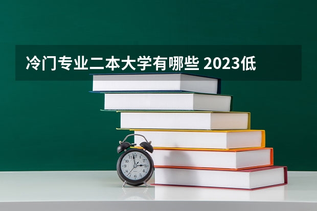 冷门专业二本大学有哪些 2023低分捡漏的二本大学有哪些 什么学校适合捡漏