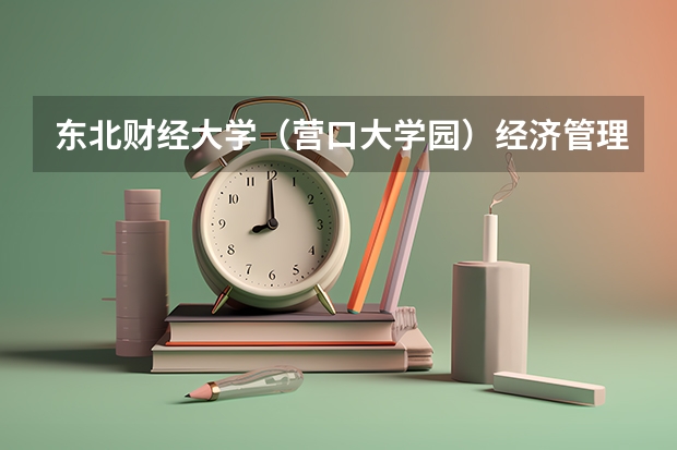 东北财经大学（营口大学园）经济管理学院的介绍（营口理工学院录取分数线）