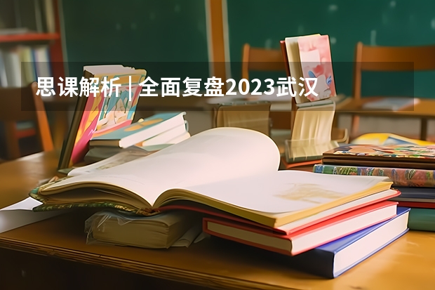 思课解析 | 全面复盘2023武汉大学强基计划整体情况 武汉大学强基计划通过率