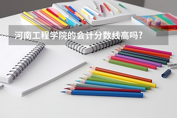 河南工程学院的会计分数线高吗?