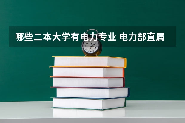 哪些二本大学有电力专业 电力部直属的大学有哪几所