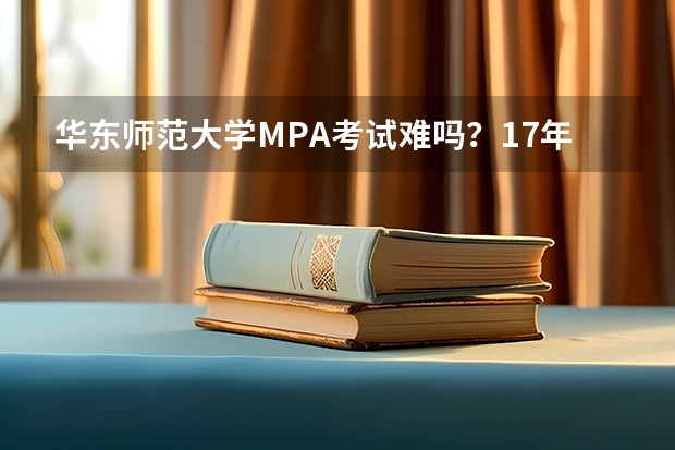 华东师范大学MPA考试难吗？17年的分数线是多少？