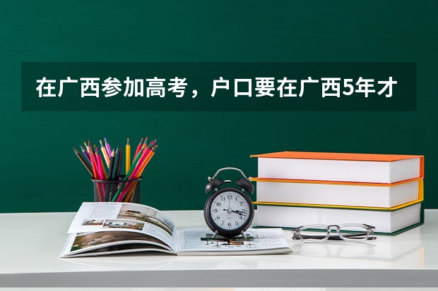 在广西参加高考，户口要在广西5年才能高考吗？