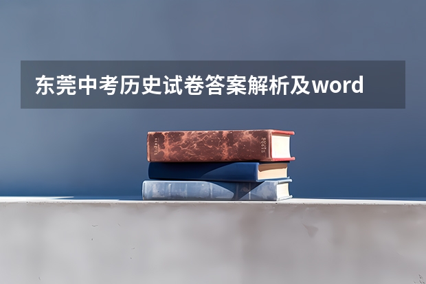 东莞中考历史试卷答案解析及word文字版下载（难度点评） 我小孩小学一年级就在东莞读书，学籍也录在东莞，能在东莞中考和高考