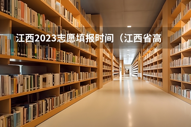 江西2023志愿填报时间（江西省高考填报志愿时间）