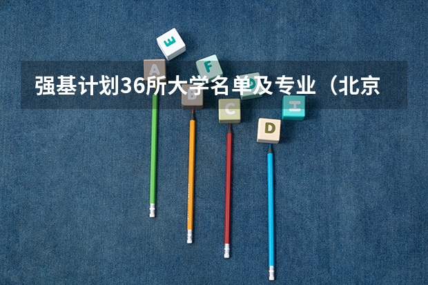 强基计划36所大学名单及专业（北京大学强基计划入围分数线？）