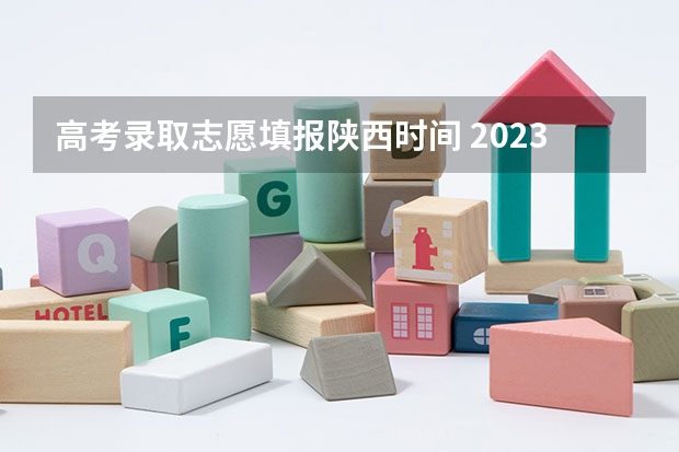 高考录取志愿填报陕西时间 2023陕西高考报志愿时间