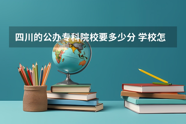 四川的公办专科院校要多少分 学校怎么选择