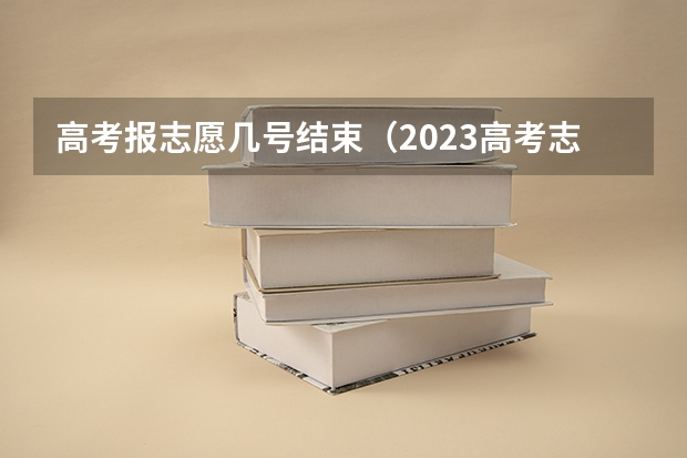 高考报志愿几号结束（2023高考志愿截止日期）