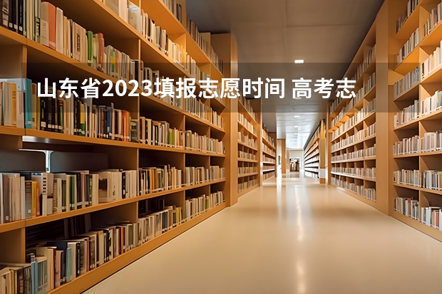 山东省2023填报志愿时间 高考志愿填报时间