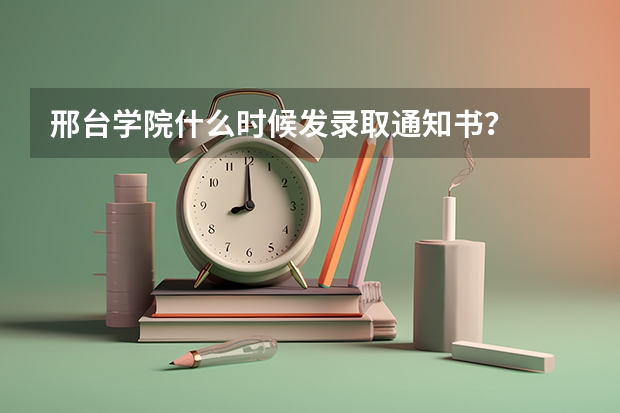 邢台学院什么时候发录取通知书？