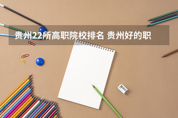 贵州22所高职院校排名 贵州好的职业学校