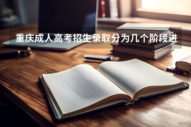 重庆成人高考招生录取分为几个阶段进行？ 重庆09年高考高职一阶段的录取时间是几号