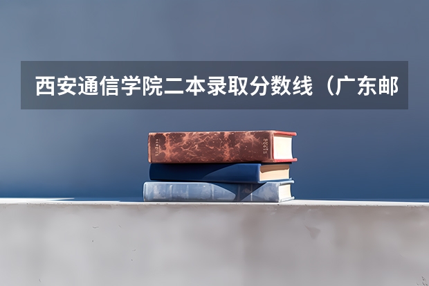 西安通信学院二本录取分数线（广东邮电职业技术学院春季高考分数线）