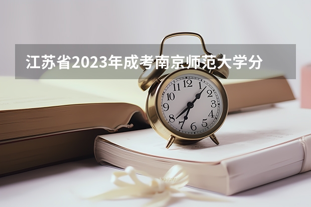 江苏省2023年成考南京师范大学分数线? 江苏师范大学音乐生录取分数线