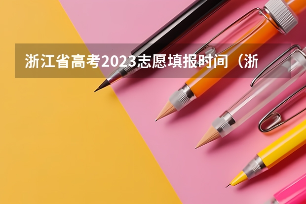 浙江省高考2023志愿填报时间（浙江高考模拟志愿填报时间）