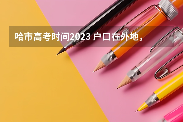 哈市高考时间2023 户口在外地，在哈市读高中，能否在哈市参加高考