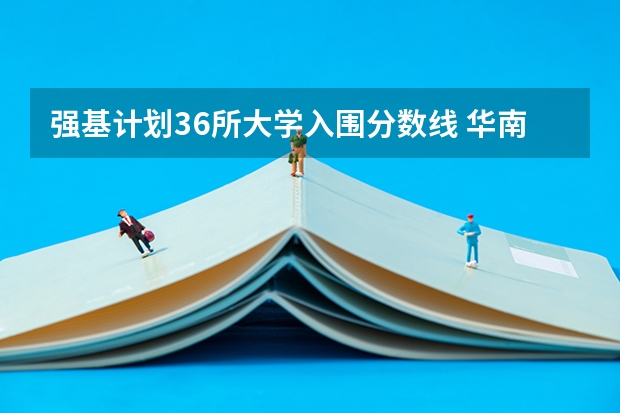 强基计划36所大学入围分数线 华南理工大学强基计划2023入围分数线