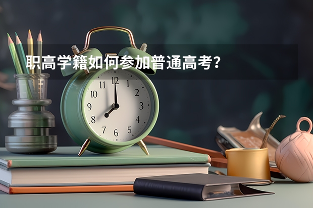 职高学籍如何参加普通高考？