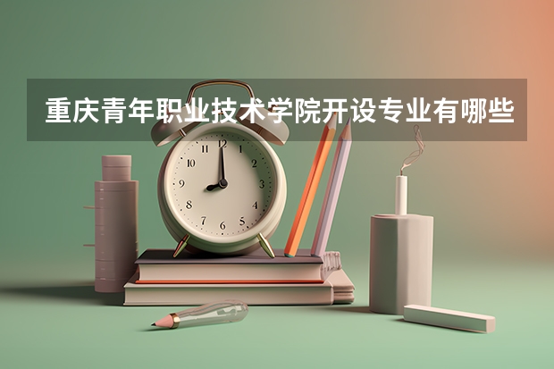 重庆青年职业技术学院开设专业有哪些（重点学科介绍）