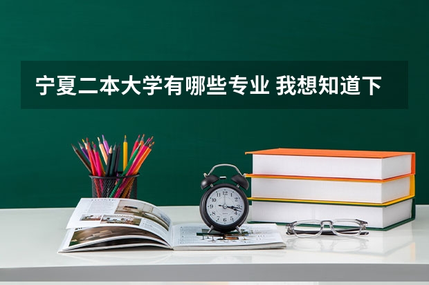 宁夏二本大学有哪些专业 我想知道下宁夏医科大学一本，二本专业有哪些，一本，二本专业的分数线多少？