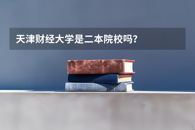 天津财经大学是二本院校吗？