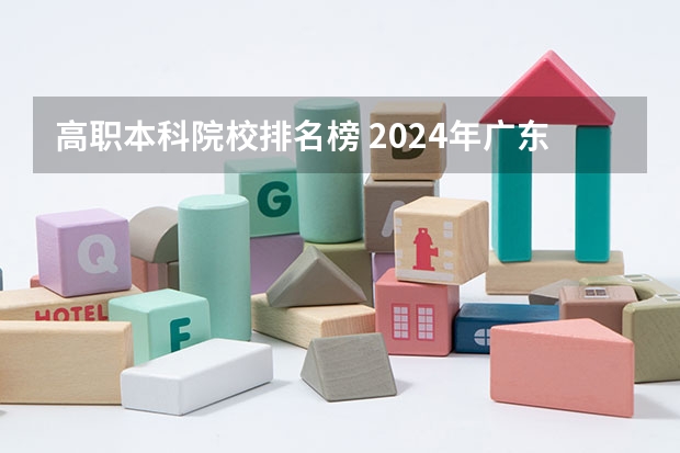 高职本科院校排名榜 2024年广东省大专学校最新排名!