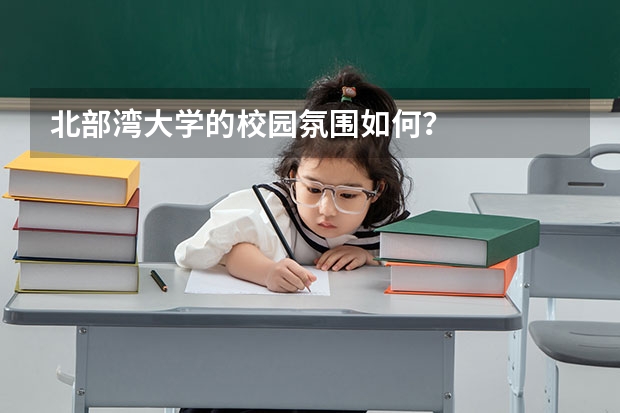 北部湾大学的校园氛围如何？