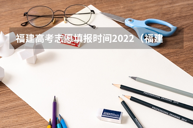 福建高考志愿填报时间2022（福建省高考填报志愿时间）