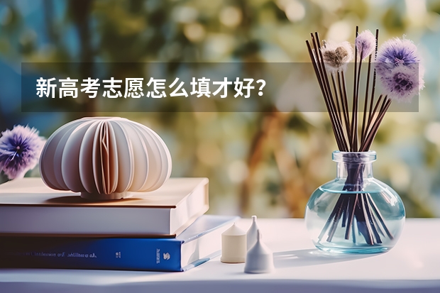 新高考志愿怎么填才好？