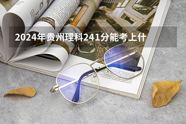 2024年贵州理科241分能考上什么大学？