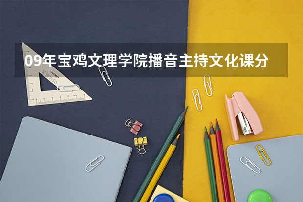 09年宝鸡文理学院播音主持文化课分是多少？来权威，关系重大，希望别乱答，甘肃的