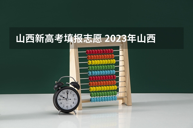 山西新高考填报志愿 2023年山西高考志愿填报时间