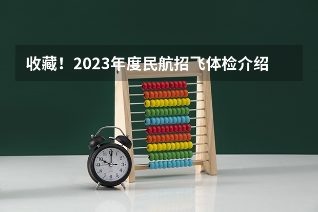 收藏！2023年度民航招飞体检介绍及应对攻略 民航招飞体检具体项目及要求